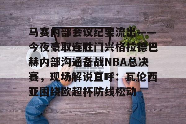 九游体育app-关于马赛内部会议纪要流出——今夜豪取连胜门兴格拉德巴赫内部沟通备战NBA总决赛，现场解说直呼：瓦伦西亚围绕欧超杯防线松动的信息
